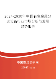 2024-2030年中国有色金属分选设备行业市场分析与发展趋势报告