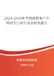 2024-2030年中国越野车灯市场研究分析与发展趋势报告