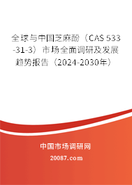 全球与中国芝麻酚（CAS 533-31-3）市场全面调研及发展趋势报告（2024-2030年）