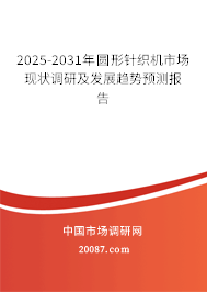 2025-2031年圆形针织机市场现状调研及发展趋势预测报告 2025-2031年圆形针织机市场现状调研及发展趋势预测报告