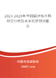 2023-2029年中国锅炉板市场研究分析及未来前景预测报告