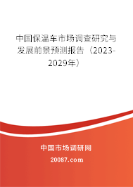 中国保温车市场调查研究与发展前景预测报告（2023-2029年）