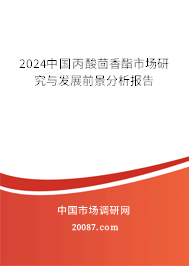 2024中国丙酸茴香酯市场研究与发展前景分析报告