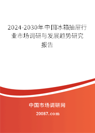 2024-2030年中国冰箱抽屉行业市场调研与发展趋势研究报告