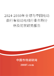 2024-2030年全球与中国电动自行车驱动电机行业市场分析及前景趋势报告