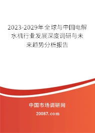 2023-2029年全球与中国电解水机行业发展深度调研与未来趋势分析报告