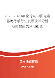 2023-2029年全球与中国电容器绝缘纸行业发展现状分析及前景趋势预测报告