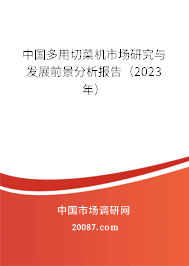 中国多用切菜机市场研究与发展前景分析报告（2023年）