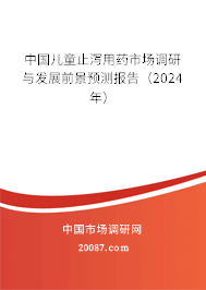 中国儿童止泻用药市场调研与发展前景预测报告（2024年）