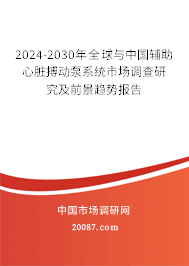 2024-2030年全球与中国辅助心脏搏动泵系统市场调查研究及前景趋势报告