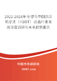 2022-2028年全球与中国高压氧疗法（HBOT）设备行业发展深度调研与未来趋势报告