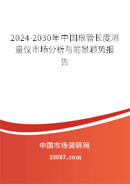 2024-2030年中国根管长度测量仪市场分析与前景趋势报告