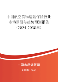 中国航空货物运输保险行业市场调研与趋势预测报告（2024-2030年）