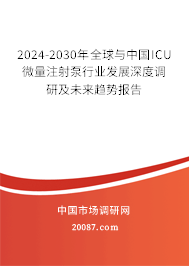 2024-2030年全球与中国ICU微量注射泵行业发展深度调研及未来趋势报告