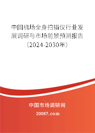 中国机场全身扫描仪行业发展调研与市场前景预测报告（2024-2030年）