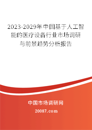 2023-2029年中国基于人工智能的医疗设备行业市场调研与前景趋势分析报告