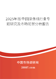2025年版中国录像机行业专题研究及市场前景分析报告 2025年版中国录像机行业专题研究及市场前景分析报告