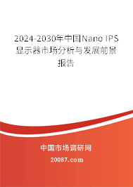 2024-2030年中国Nano IPS显示器市场分析与发展前景报告