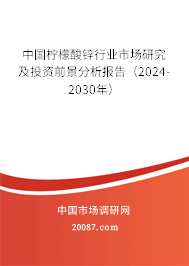 中国柠檬酸锌行业市场研究及投资前景分析报告（2024-2030年）