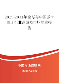 2025-2031年全球与中国派卡瑞丁行业调研及市场前景报告 2025-2031年全球与中国派卡瑞丁行业调研及市场前景报告