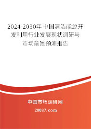 2024-2030年中国清洁能源开发利用行业发展现状调研与市场前景预测报告