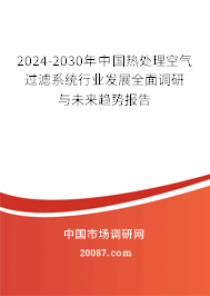 2024-2030年中国热处理空气过滤系统行业发展全面调研与未来趋势报告