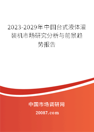 2023-2029年中国台式液体灌装机市场研究分析与前景趋势报告