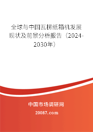 全球与中国瓦楞纸箱机发展现状及前景分析报告（2024-2030年）