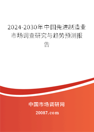 2024-2030年中国先进制造业市场调查研究与趋势预测报告