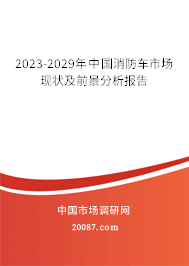 2023-2029年中国消防车市场现状及前景分析报告