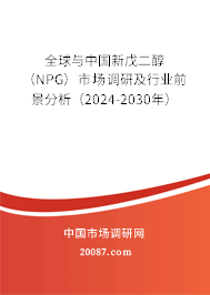 全球与中国新戊二醇（NPG）市场调研及行业前景分析（2024-2030年）