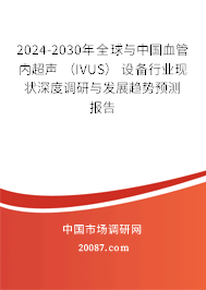 2024-2030年全球与中国血管内超声 (IVUS) 设备行业现状深度调研与发展趋势预测报告 2024-2030年全球与中国血管内超声 (IVUS) 设备行业现状深度调研与发展趋势预测报告