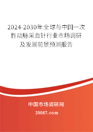 2024-2030年全球与中国一次性动脉采血针行业市场调研及发展前景预测报告