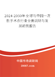 2024-2030年全球与中国一次性手术衣行业全面调研与发展趋势报告