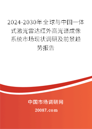 2024-2030年全球与中国一体式激光雷达红外高光谱成像系统市场现状调研及前景趋势报告