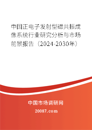 中国正电子发射型磁共振成像系统行业研究分析与市场前景报告（2024-2030年）