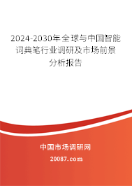 2024-2030年全球与中国智能词典笔行业调研及市场前景分析报告