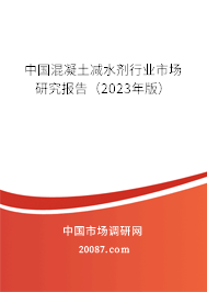 中国混凝土减水剂行业市场研究报告（2023年版）