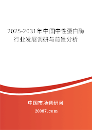2025-2031年中国中性蛋白酶行业发展调研与前景分析 2025-2031年中国中性蛋白酶行业发展调研与前景分析