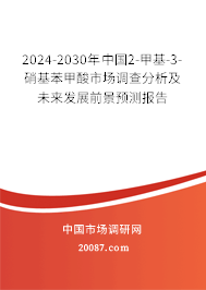 2024-2030年中国2-甲基-3-硝基苯甲酸市场调查分析及未来发展前景预测报告