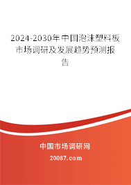 2024-2030年中国泡沫塑料板市场调研及发展趋势预测报告