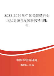 2023-2029年中国葡萄糖行业现状调研与发展趋势预测报告