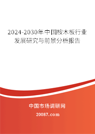 2024-2030年中国桉木板行业发展研究与前景分析报告