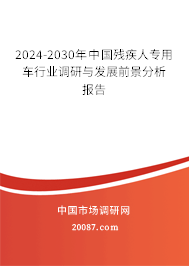 2024-2030年中国残疾人专用车行业调研与发展前景分析报告