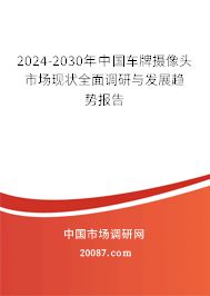 2024-2030年中国车牌摄像头市场现状全面调研与发展趋势报告