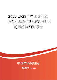 2022-2028年中国氮化铝（AlN）基板市场研究分析及前景趋势预测报告