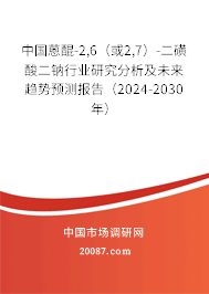 中国蒽醌-2,6（或2,7）-二磺酸二钠行业研究分析及未来趋势预测报告（2024-2030年）