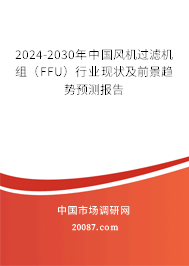 2024-2030年中国风机过滤机组（FFU）行业现状及前景趋势预测报告