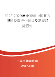 2023-2029年全球与中国复方胆通胶囊行业现状及发展趋势报告