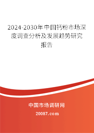 2024-2030年中国钙粉市场深度调查分析及发展趋势研究报告